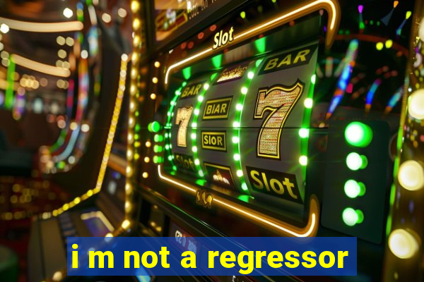 i m not a regressor